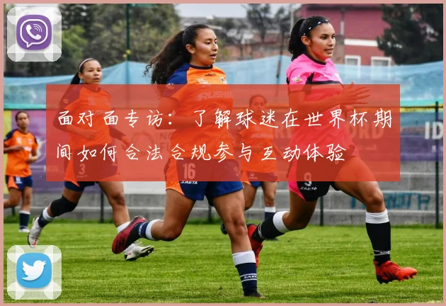 面对面专访：了解球迷在世界杯期间如何合法合规参与互动体验