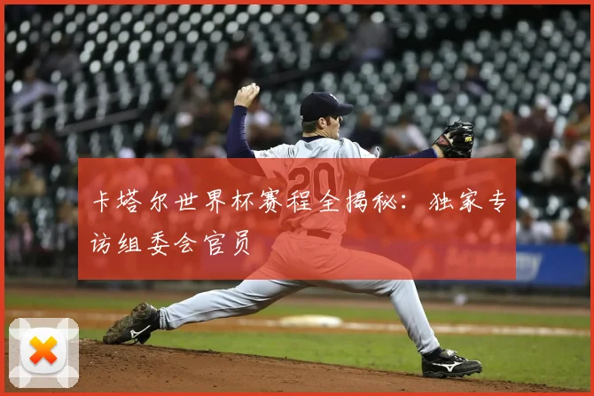 卡塔尔世界杯赛程全揭秘：独家专访组委会官员