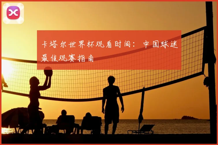 卡塔尔世界杯观看时间：中国球迷最佳观赛指南