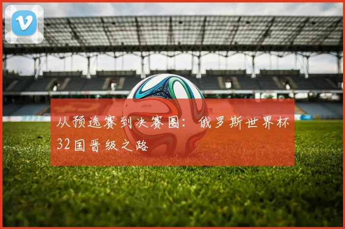 从预选赛到决赛圈：俄罗斯世界杯32国晋级之路