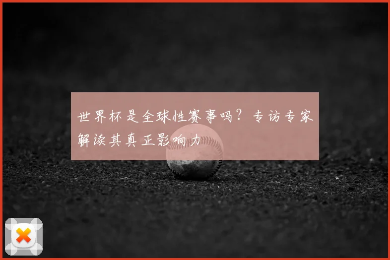 世界杯是全球性赛事吗？专访专家解读其真正影响力