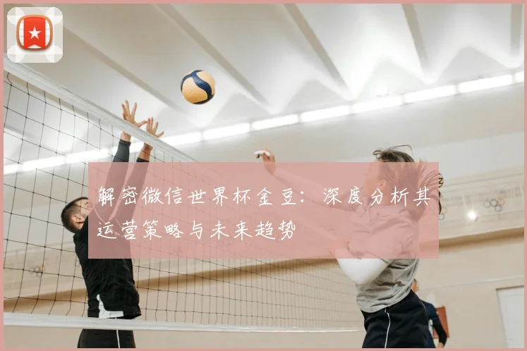 解密微信世界杯金豆：深度分析其运营策略与未来趋势