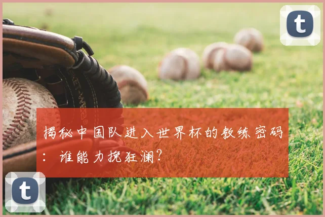 揭秘中国队进入世界杯的教练密码：谁能力挽狂澜？