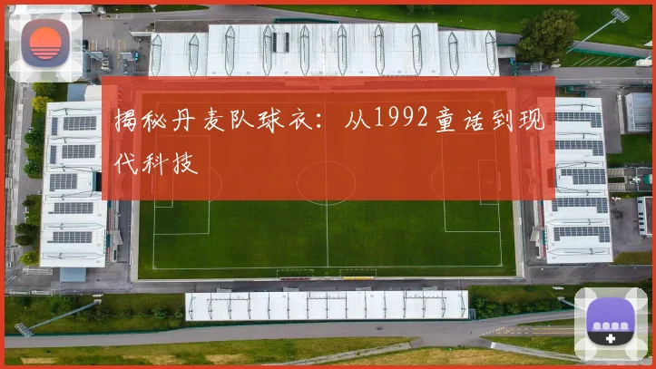 揭秘丹麦队球衣：从1992童话到现代科技