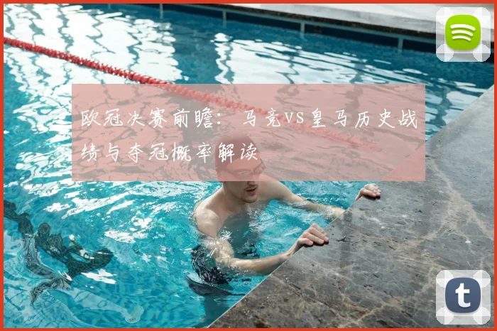 欧冠决赛前瞻：马竞vs皇马历史战绩与夺冠概率解读