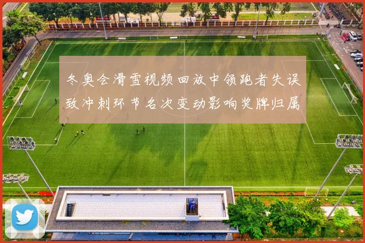 冬奥会滑雪视频回放中领跑者失误致冲刺环节名次变动影响奖牌归属