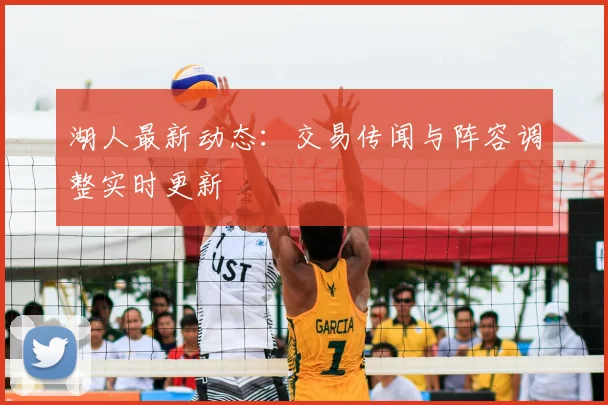 湖人最新动态：交易传闻与阵容调整实时更新