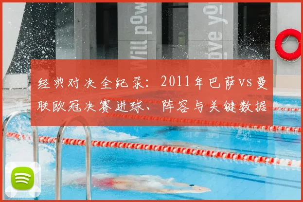 经典对决全纪录：2011年巴萨vs曼联欧冠决赛进球、阵容与关键数据深度解读